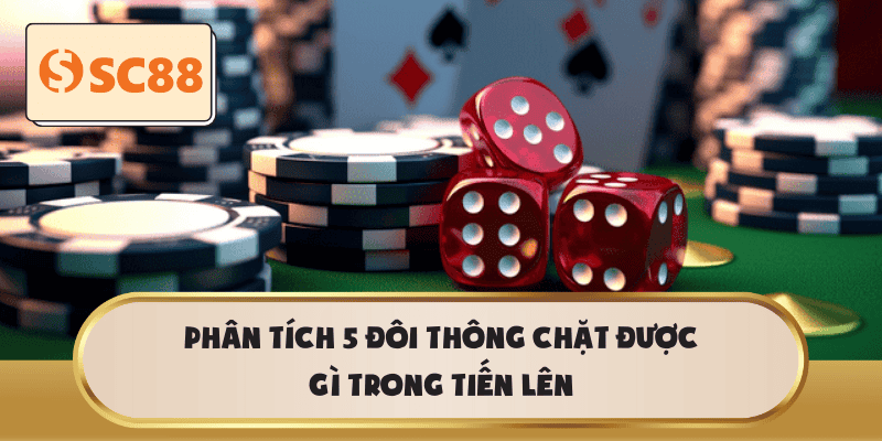 Phân tích 5 đôi thông chặt được gì trong Tiến Lên
